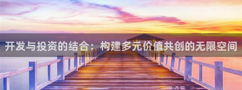 沐鸣2官网网址：开发与投资的结合：构建多元价值共创的无限空间