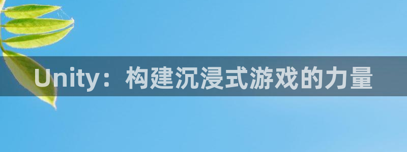 沐鸣娱乐2登录平台官网下载：Unity：构建沉浸式游戏的力量