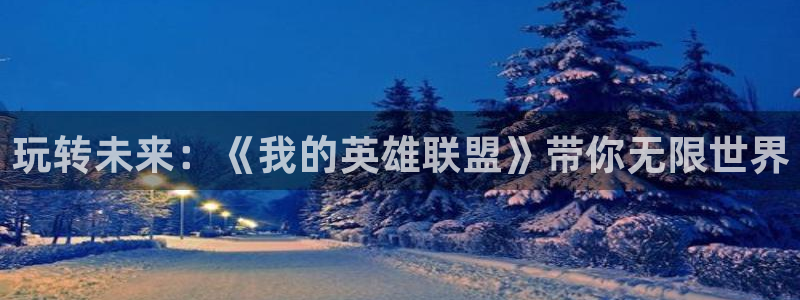 沐鸣2平台关7O777：玩转未来：《我的英雄联盟》带你无限世界