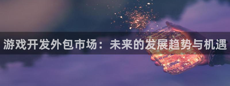 沐鸣2娱乐平台登录：游戏开发外包市场：未来的发展趋势与机遇