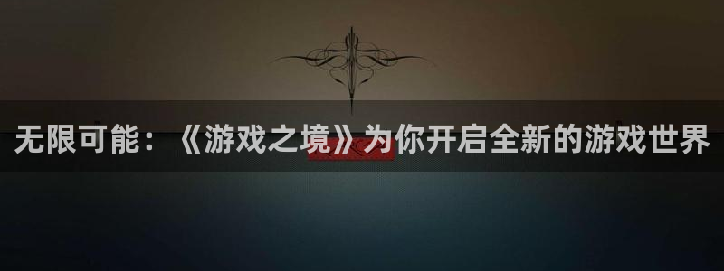 沐鸣2官网：无限可能：《游戏之境》为你开启全新的游戏世界