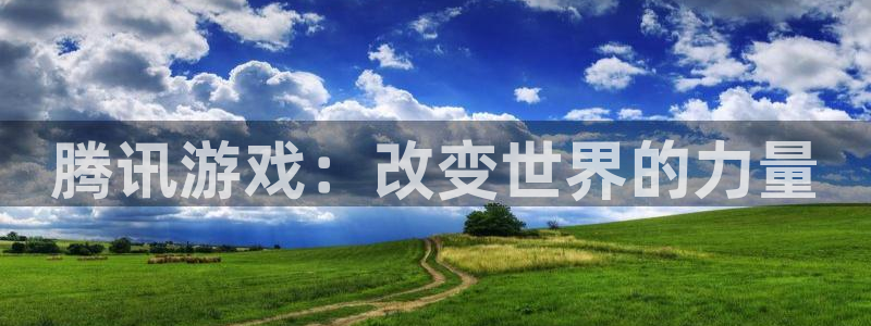 沐鸣2娱乐登录测速：腾讯游戏：改变世界的力量