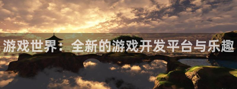 沐鸣2登录测速：游戏世界：全新的游戏开发平台与乐趣
