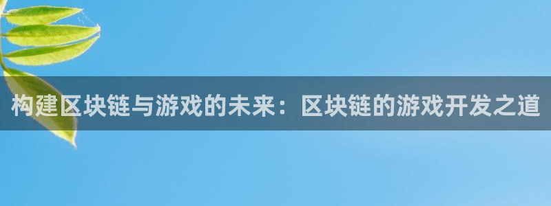 沐鸣2购35994胀：构建区块链与游戏的未来：区块链的游戏开发之道