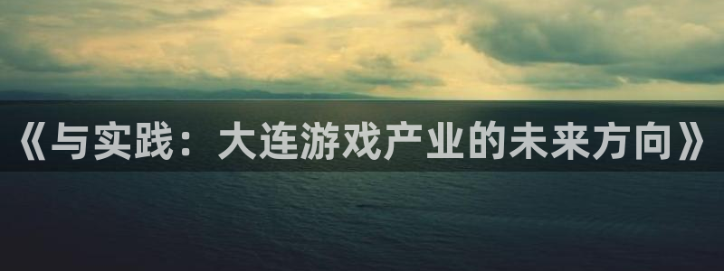 沐鸣娱乐2官方平台投诉：《与实践：大连游戏产业的未来方向》