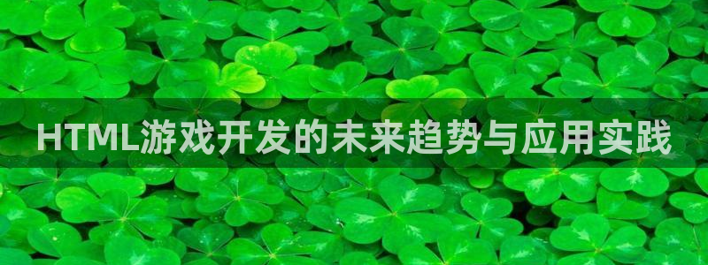 沐鸣2平台测速登录：HTML游戏开发的未来趋势与应用实践