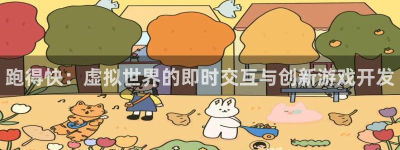 沐鸣2代理：跑得快：虚拟世界的即时交互与创新游戏开发