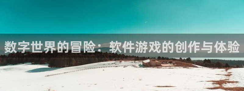 沐鸣2注册登入：数字世界的冒险：软件游戏的创作与体验