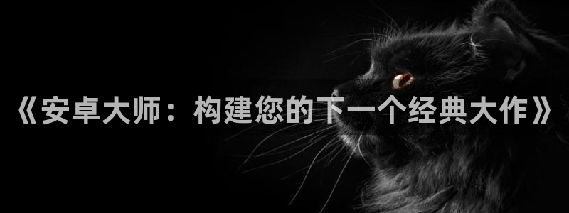 沐鸣2在线登录注册：《安卓大师：构建您的下一个经典大作》