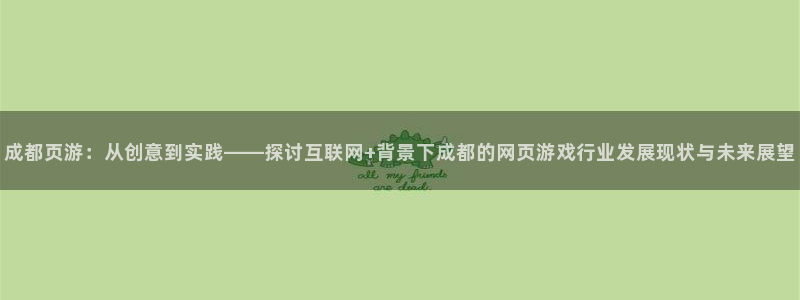 沐鸣娱乐2登录：成都页游：从创意到实践——探讨互联网+背景下成都的网页游戏行业发展现状与未来展望