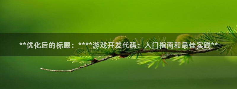 沐鸣娱乐2在线登录：**优化后的标题：****游戏开发代码：入门指南和最佳实践**