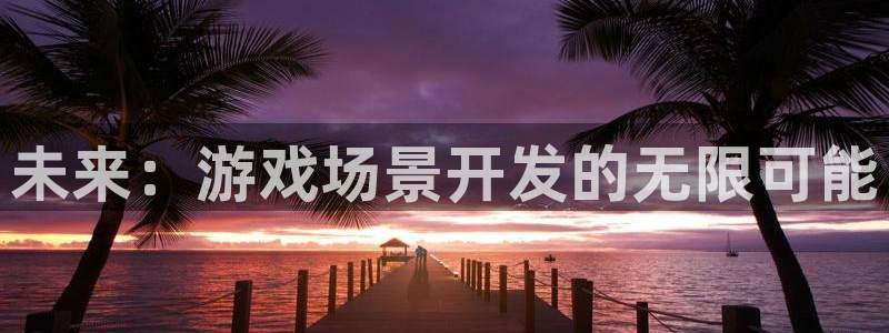 沐鸣2注册网站：未来：游戏场景开发的无限可能