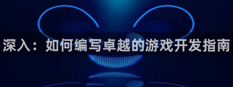 沐鸣娱乐2登录地址：深入：如何编写卓越的游戏开发指南
