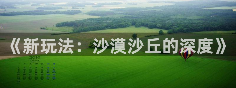 沐鸣娱乐2在线注册：《新玩法：沙漠沙丘的深度》