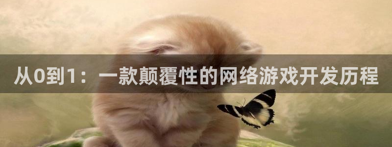 沐鸣2平台招商：从0到1：一款颠覆性的网络游戏开发历程