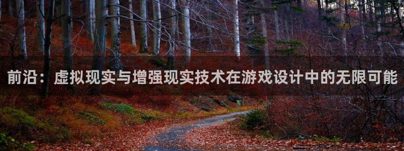 沐鸣娱乐2登录平台官网网址：前沿：虚拟现实与增强现实技术在游戏设计中的无限可能