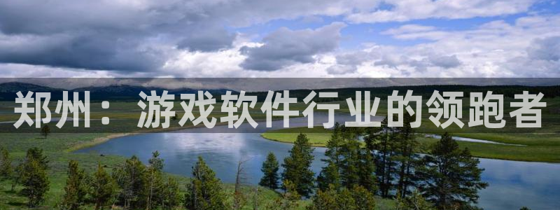 沐鸣娱乐2手机下载破解版：郑州：游戏软件行业的领跑者