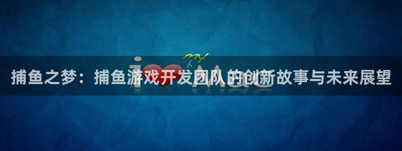 沐鸣2代理官网：捕鱼之梦：捕鱼游戏开发团队的创新故事与未来展望